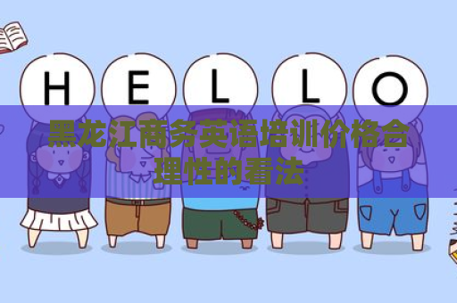 黑龙江商务英语培训价格合理性的看法