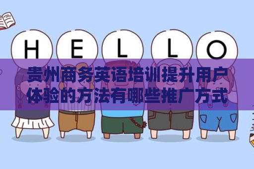 贵州商务英语培训提升用户体验的方法有哪些推广方式有哪些