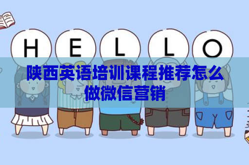 陕西英语培训课程推荐怎么做微信营销