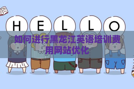 如何进行黑龙江英语培训费用网站优化