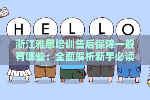 浙江雅思培训售后保障一般有哪些：全面解析新手必读指南
