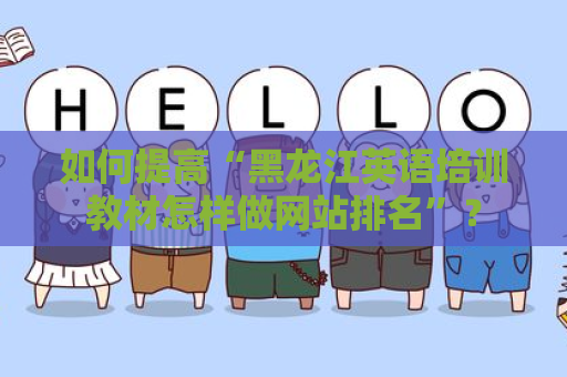 如何提高“黑龙江英语培训教材怎样做网站排名”？