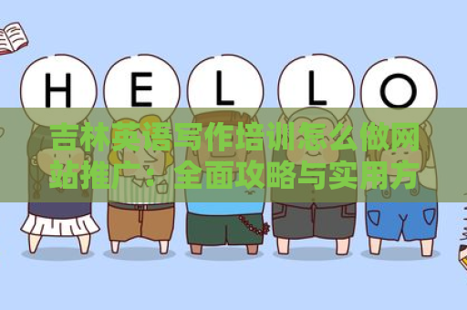 吉林英语写作培训怎么做网站推广：全面攻略与实用方法