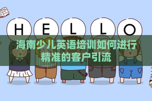 海南少儿英语培训如何进行精准的客户引流