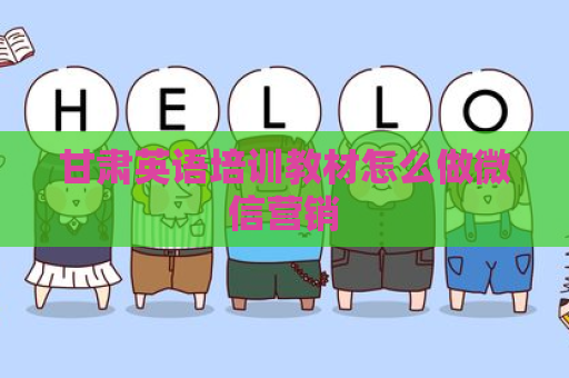 甘肃英语培训教材怎么做微信营销