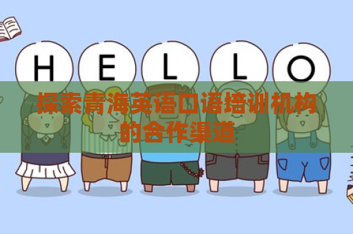 探索青海英语口语培训机构的合作渠道