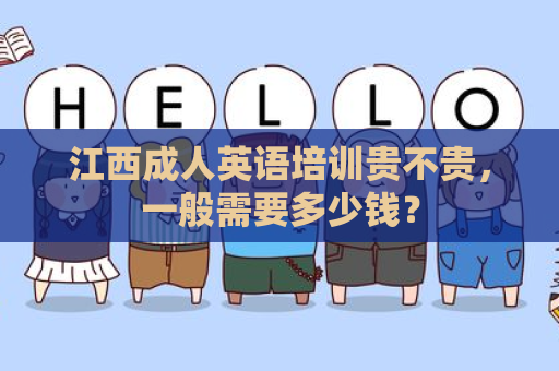 江西成人英语培训贵不贵，一般需要多少钱？