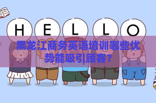 黑龙江商务英语培训哪些优势能吸引顾客？