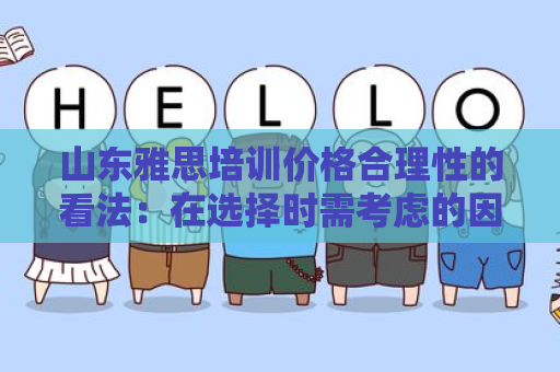 山东雅思培训价格合理性的看法：在选择时需考虑的因素