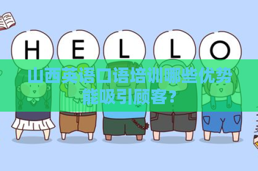 山西英语口语培训哪些优势能吸引顾客？