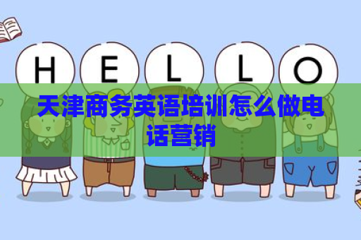 天津商务英语培训怎么做电话营销