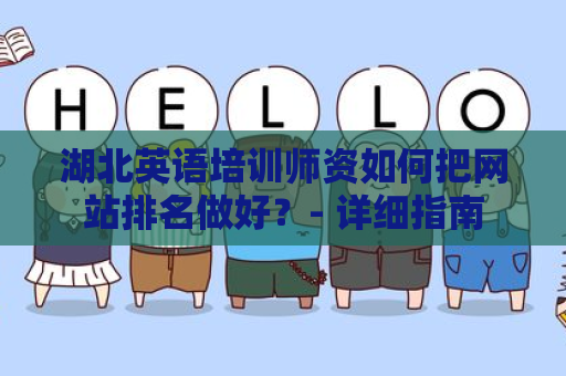 湖北英语培训师资如何把网站排名做好？- 详细指南
