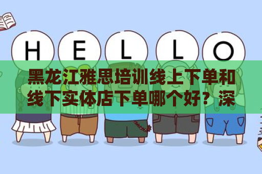 黑龙江雅思培训线上下单和线下实体店下单哪个好？深入分析与比较