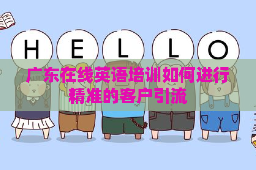 广东在线英语培训如何进行精准的客户引流