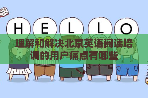 理解和解决北京英语阅读培训的用户痛点有哪些