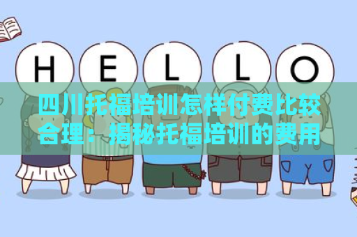 四川托福培训怎样付费比较合理：揭秘托福培训的费用结构