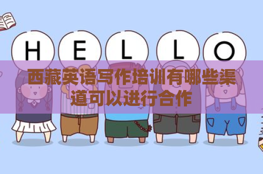 西藏英语写作培训有哪些渠道可以进行合作