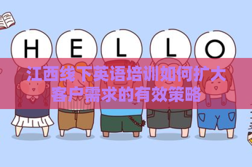 江西线下英语培训如何扩大客户需求的有效策略