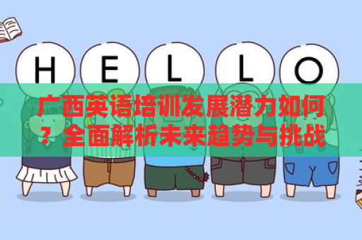 广西英语培训发展潜力如何？全面解析未来趋势与挑战
