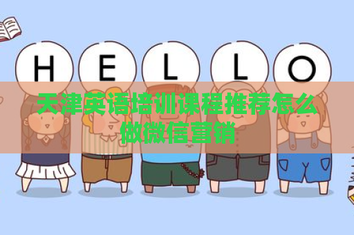 天津英语培训课程推荐怎么做微信营销