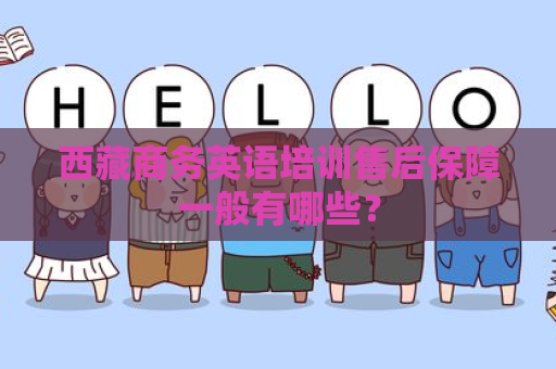 西藏商务英语培训售后保障一般有哪些？