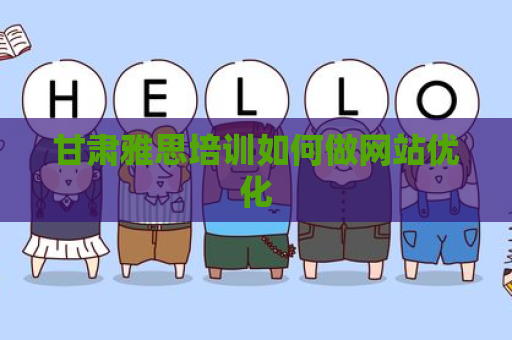 甘肃雅思培训如何做网站优化