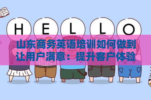 山东商务英语培训如何做到让用户满意：提升客户体验的策略