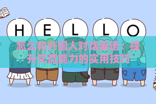 怎么和外国人对话英语：提升交流能力的实用技巧