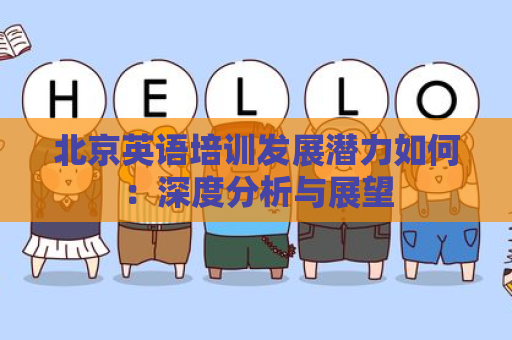 北京英语培训发展潜力如何：深度分析与展望