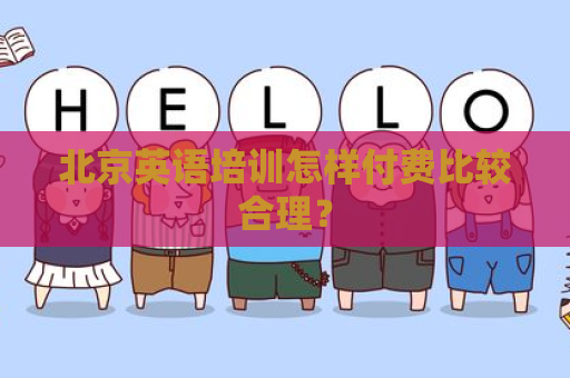 北京英语培训怎样付费比较合理？