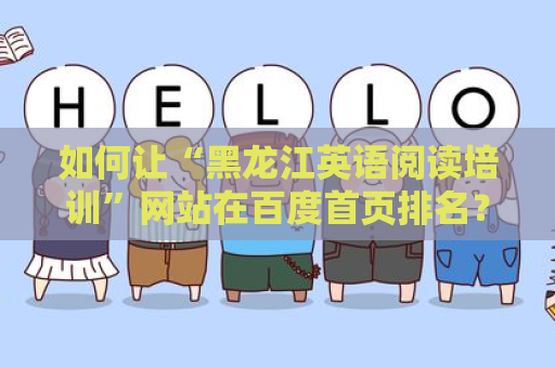 如何让“黑龙江英语阅读培训”网站在百度首页排名？